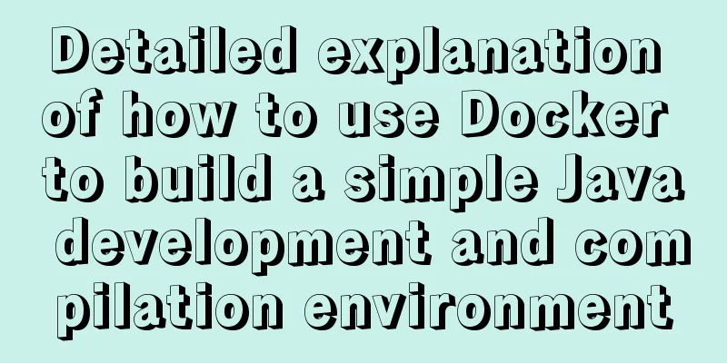 Detailed explanation of how to use Docker to build a simple Java development and compilation environment