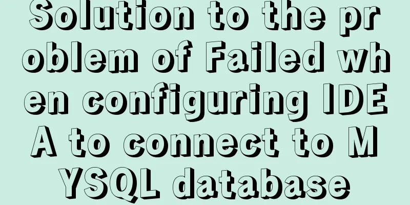 Solution to the problem of Failed when configuring IDEA to connect to MYSQL database