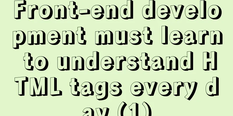 Front-end development must learn to understand HTML tags every day (1)