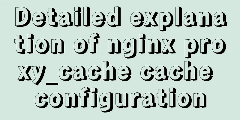 Detailed explanation of nginx proxy_cache cache configuration