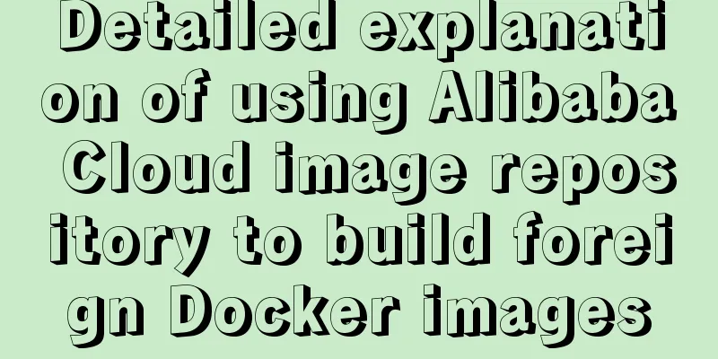 Detailed explanation of using Alibaba Cloud image repository to build foreign Docker images