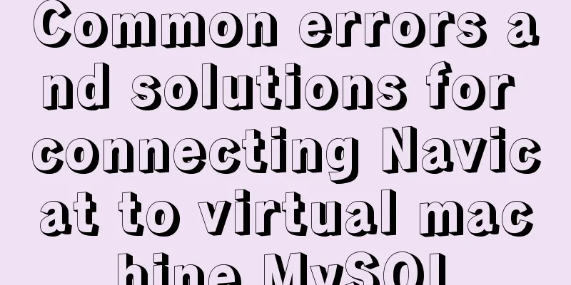 Common errors and solutions for connecting Navicat to virtual machine MySQL