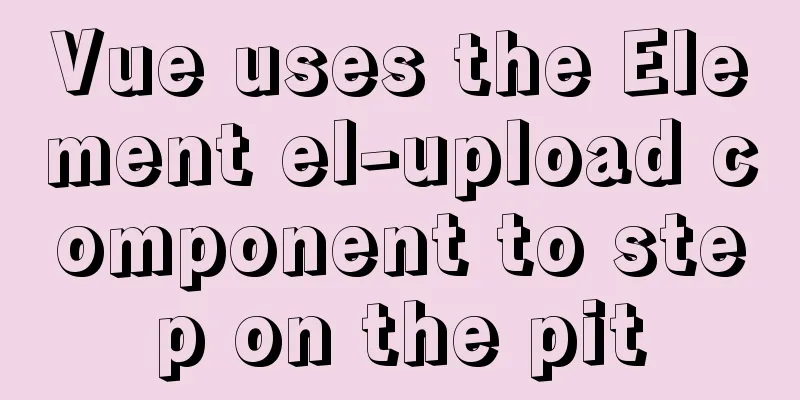Vue uses the Element el-upload component to step on the pit