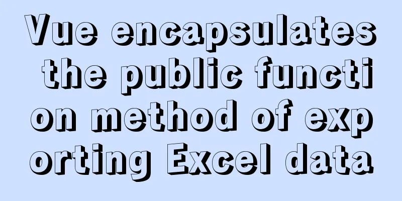 Vue encapsulates the public function method of exporting Excel data