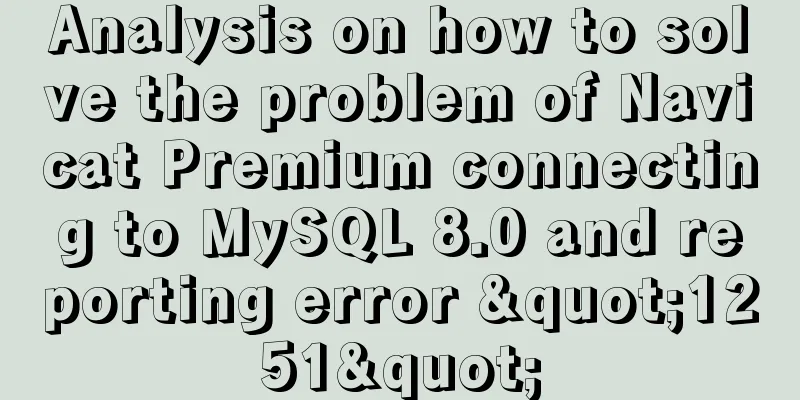 Analysis on how to solve the problem of Navicat Premium connecting to MySQL 8.0 and reporting error "1251"