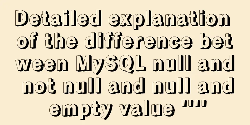 Detailed explanation of the difference between MySQL null and not null and null and empty value ''''