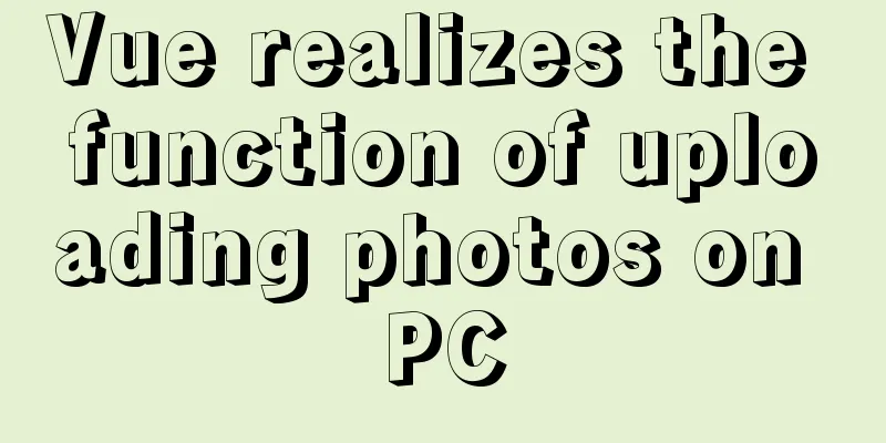 Vue realizes the function of uploading photos on PC