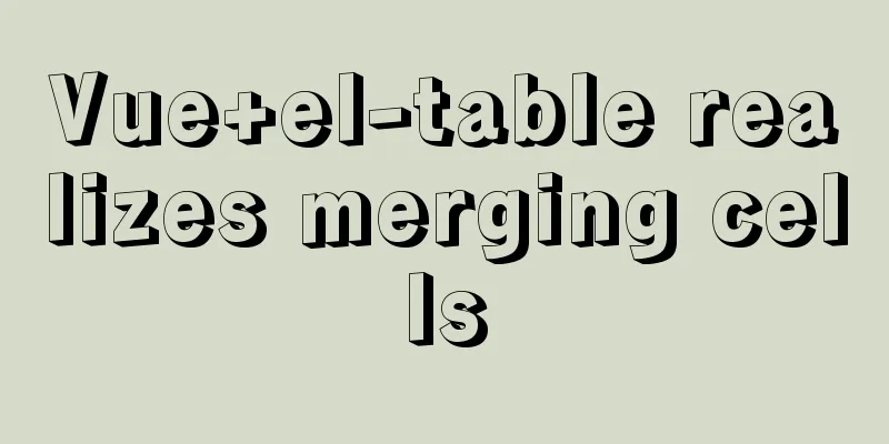 Vue+el-table realizes merging cells