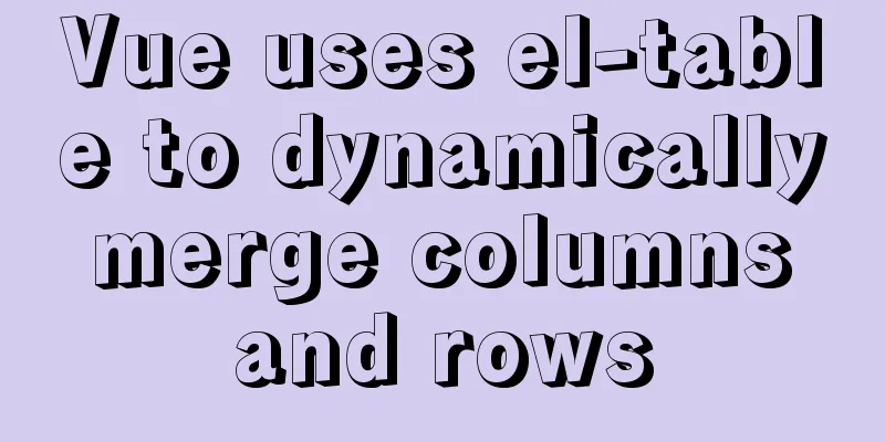 Vue uses el-table to dynamically merge columns and rows