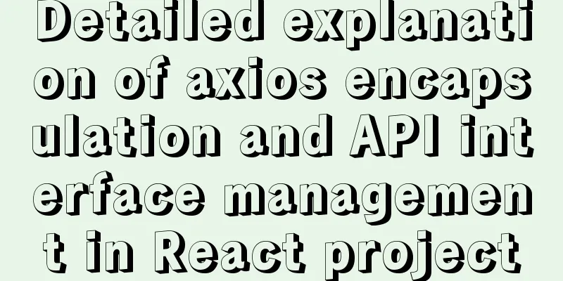 Detailed explanation of axios encapsulation and API interface management in React project