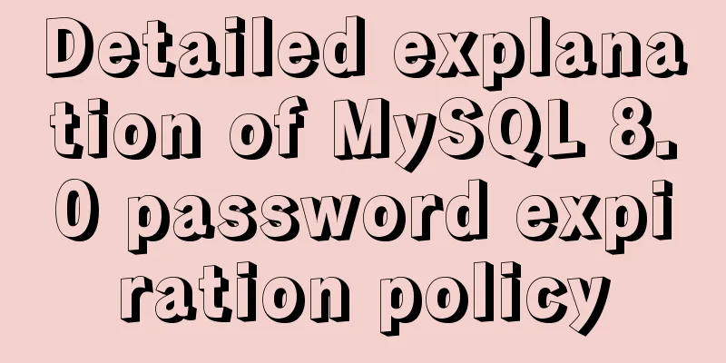 Detailed explanation of MySQL 8.0 password expiration policy