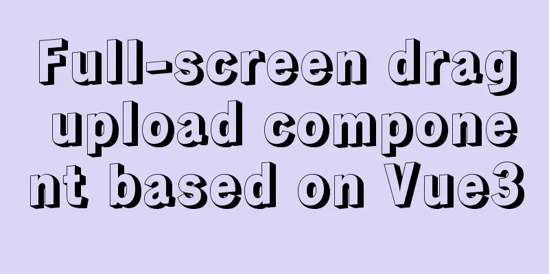 Full-screen drag upload component based on Vue3