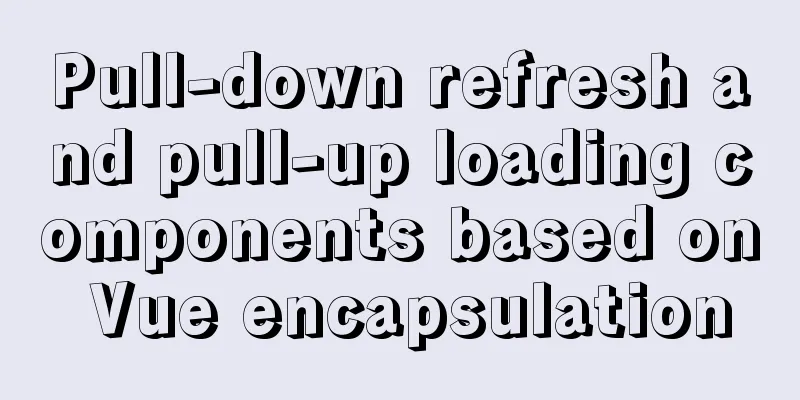 Pull-down refresh and pull-up loading components based on Vue encapsulation