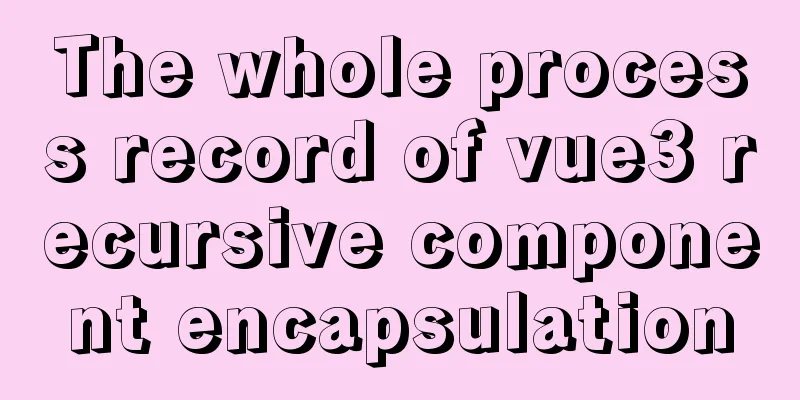 The whole process record of vue3 recursive component encapsulation