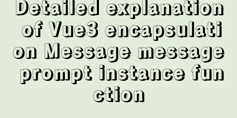 Detailed explanation of Vue3 encapsulation Message message prompt instance function