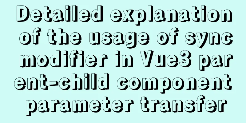 Detailed explanation of the usage of sync modifier in Vue3 parent-child component parameter transfer