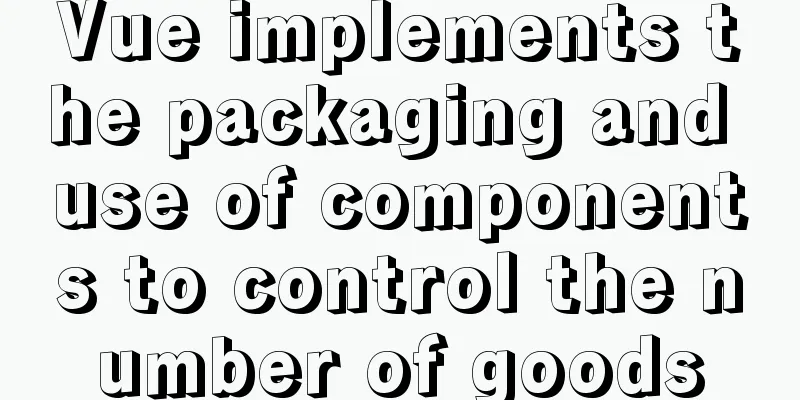 Vue implements the packaging and use of components to control the number of goods