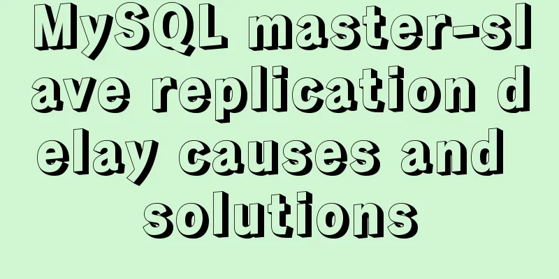 MySQL master-slave replication delay causes and solutions