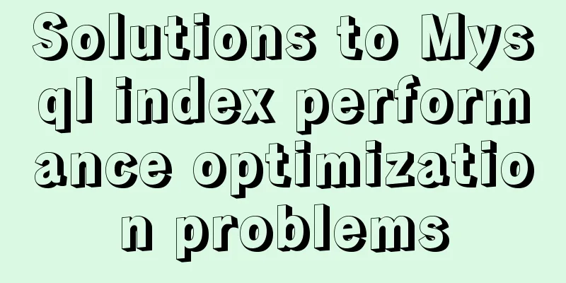 Solutions to Mysql index performance optimization problems