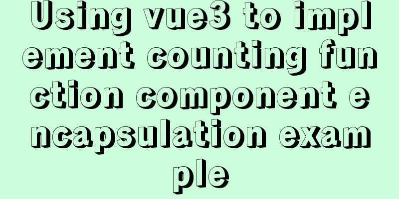 Using vue3 to implement counting function component encapsulation example