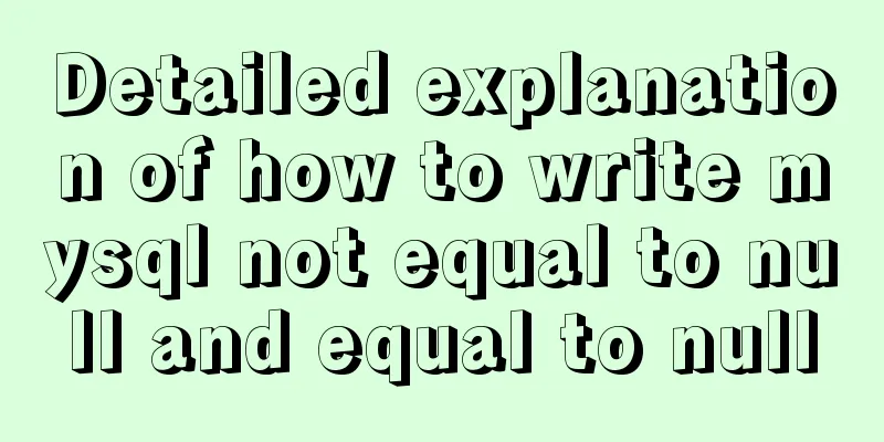Detailed explanation of how to write mysql not equal to null and equal to null