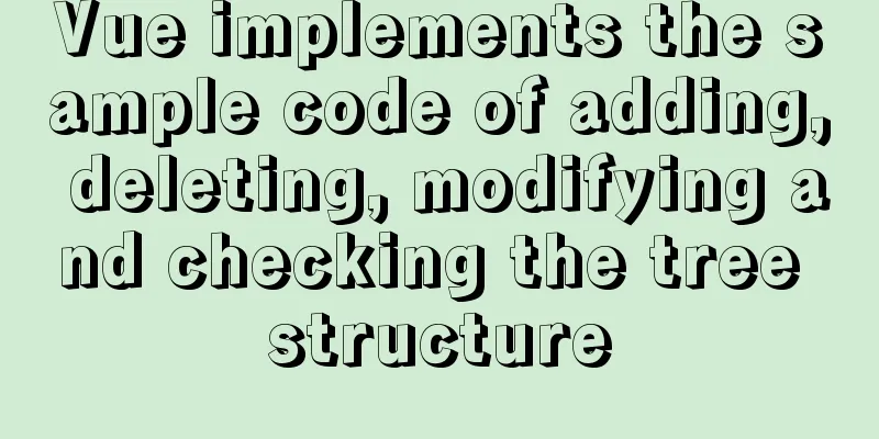 Vue implements the sample code of adding, deleting, modifying and checking the tree structure