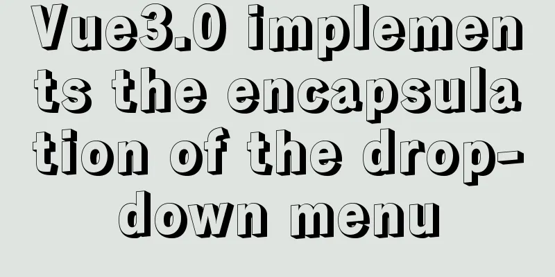 Vue3.0 implements the encapsulation of the drop-down menu