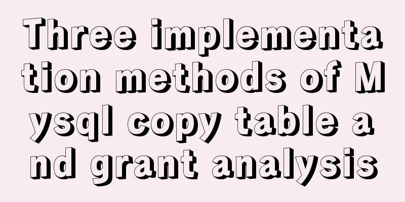 Three implementation methods of Mysql copy table and grant analysis