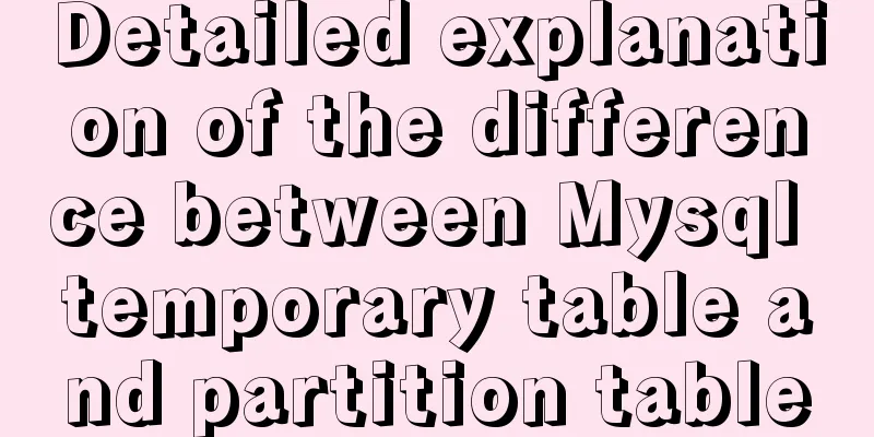 Detailed explanation of the difference between Mysql temporary table and partition table
