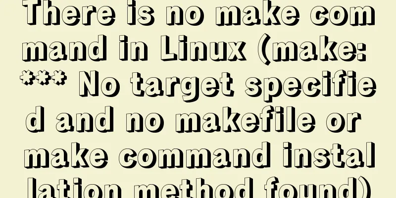 There is no make command in Linux (make: *** No target specified and no makefile or make command installation method found)