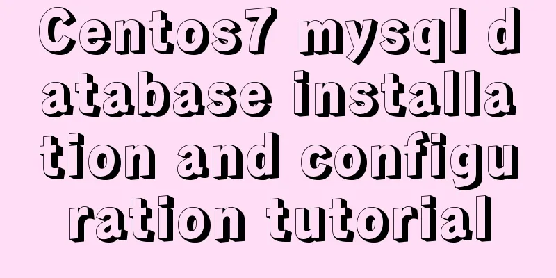 Centos7 mysql database installation and configuration tutorial