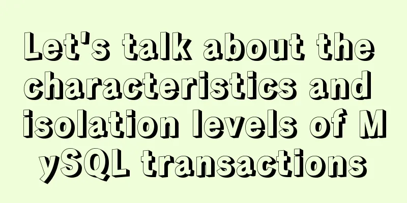 Let's talk about the characteristics and isolation levels of MySQL transactions