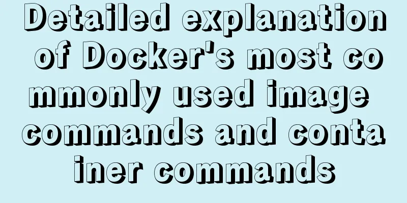 Detailed explanation of Docker's most commonly used image commands and container commands