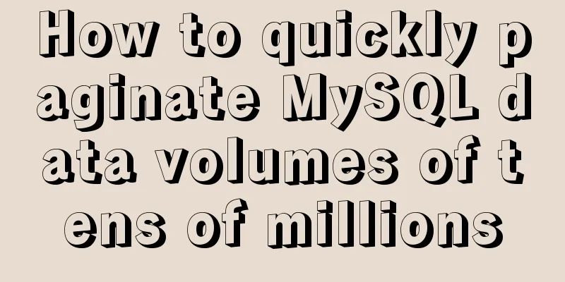 How to quickly paginate MySQL data volumes of tens of millions