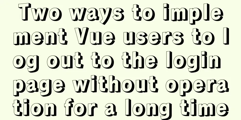 Two ways to implement Vue users to log out to the login page without operation for a long time