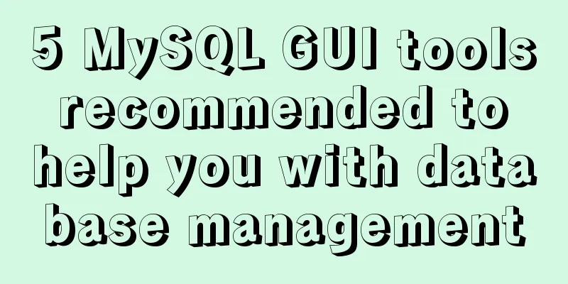 5 MySQL GUI tools recommended to help you with database management