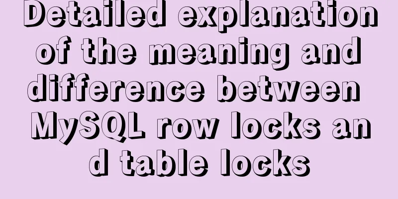 Detailed explanation of the meaning and difference between MySQL row locks and table locks