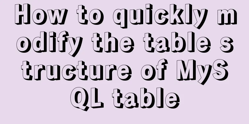 How to quickly modify the table structure of MySQL table