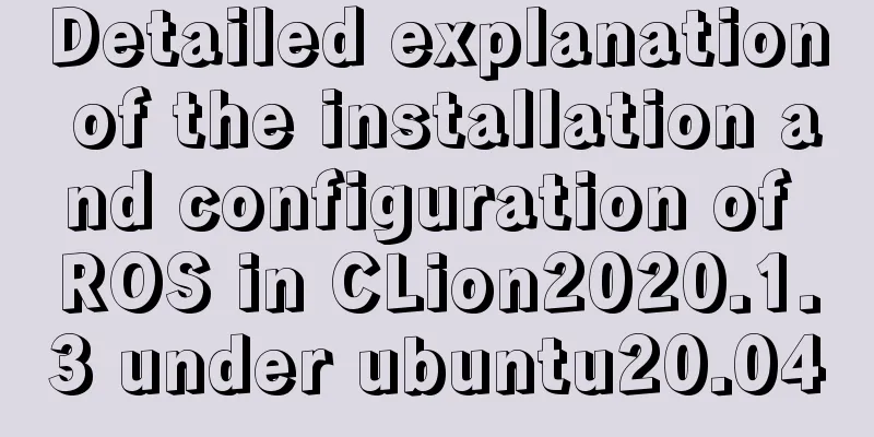 Detailed explanation of the installation and configuration of ROS in CLion2020.1.3 under ubuntu20.04
