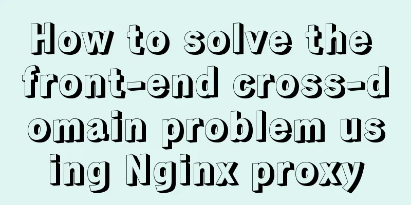 How to solve the front-end cross-domain problem using Nginx proxy