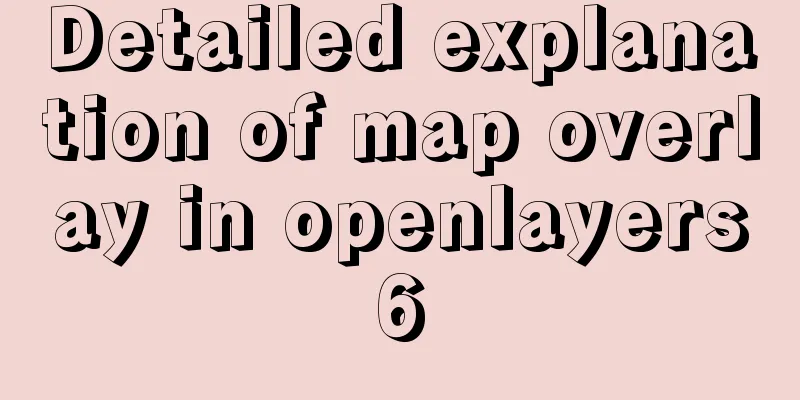 Detailed explanation of map overlay in openlayers6