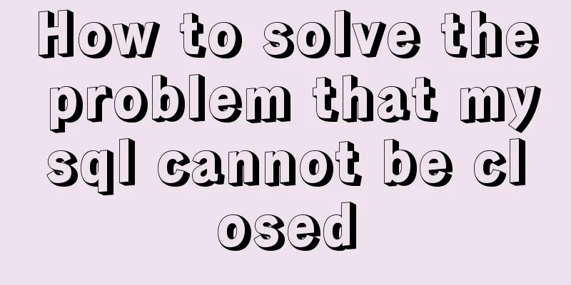 How to solve the problem that mysql cannot be closed