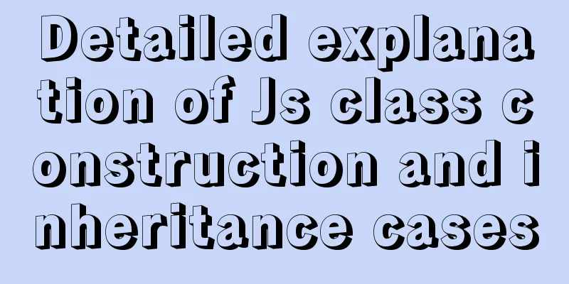 Detailed explanation of Js class construction and inheritance cases