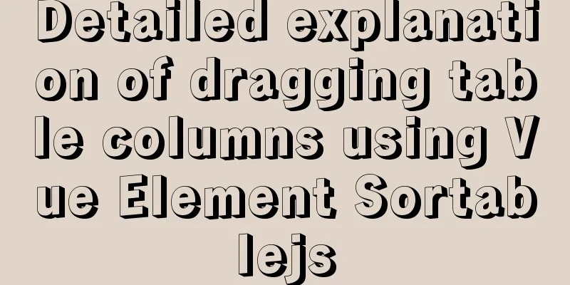Detailed explanation of dragging table columns using Vue Element Sortablejs