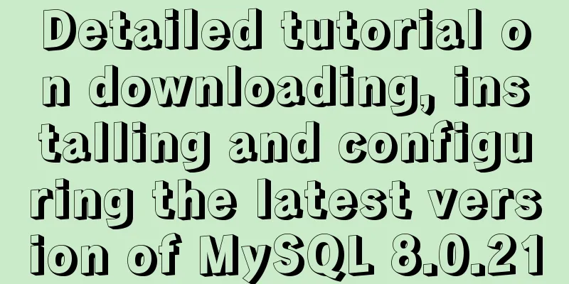 Detailed tutorial on downloading, installing and configuring the latest version of MySQL 8.0.21