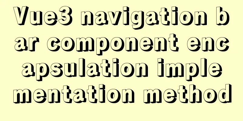 Vue3 navigation bar component encapsulation implementation method