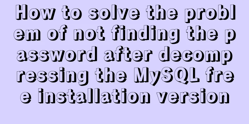 How to solve the problem of not finding the password after decompressing the MySQL free installation version