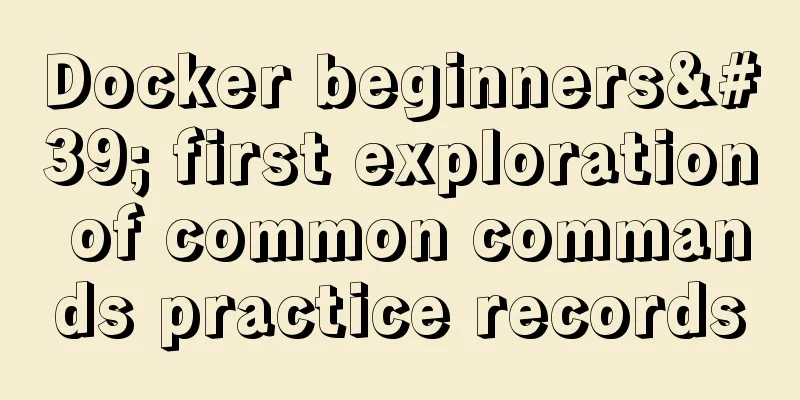 Docker beginners' first exploration of common commands practice records