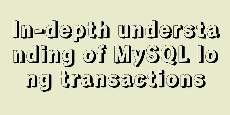 In-depth understanding of MySQL long transactions