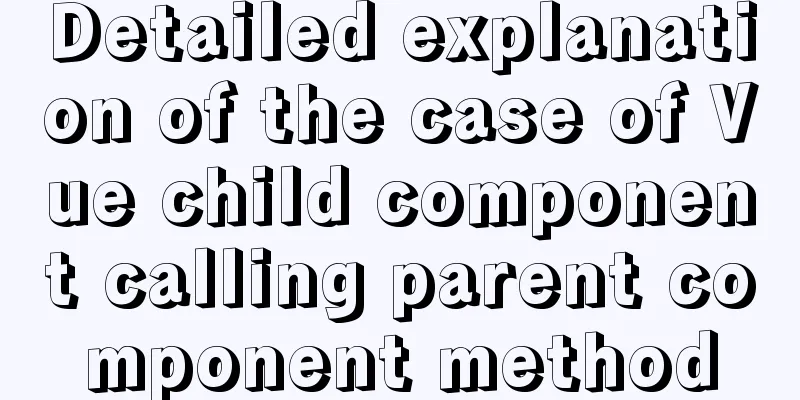Detailed explanation of the case of Vue child component calling parent component method
